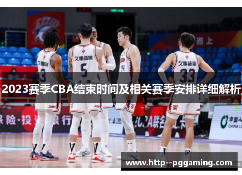 2023赛季CBA结束时间及相关赛季安排详细解析 2023赛季CBA结束时间及相关赛季安排详细解析