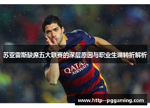 苏亚雷斯缺席五大联赛的深层原因与职业生涯转折解析