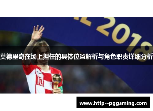 莫德里奇在场上担任的具体位置解析与角色职责详细分析