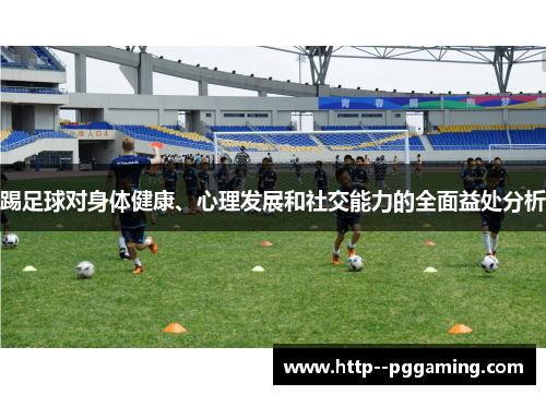 踢足球对身体健康、心理发展和社交能力的全面益处分析 踢足球对身体健康、心理发展和社交能力的全面益处分析