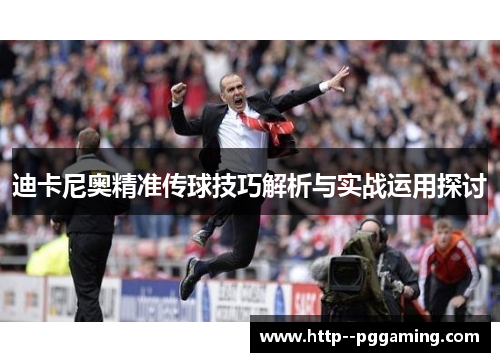 迪卡尼奥精准传球技巧解析与实战运用探讨 迪卡尼奥精准传球技巧解析与实战运用探讨