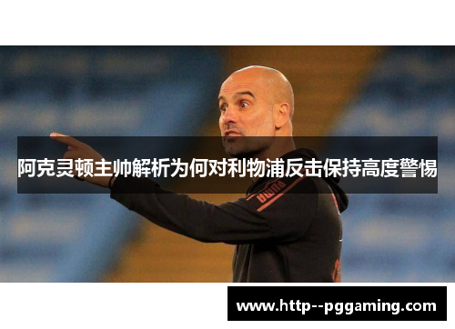 阿克灵顿主帅解析为何对利物浦反击保持高度警惕 阿克灵顿主帅解析为何对利物浦反击保持高度警惕