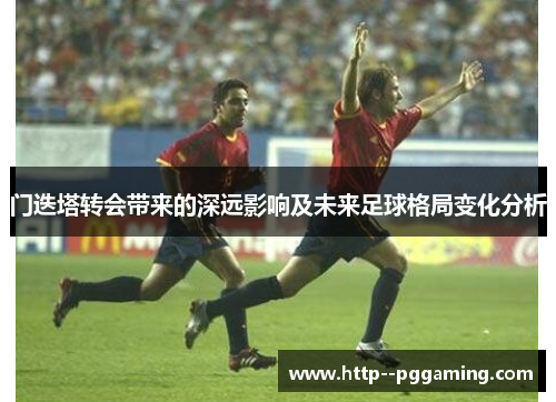 门迭塔转会带来的深远影响及未来足球格局变化分析