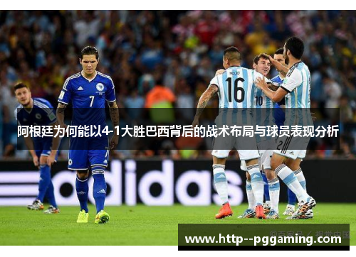 阿根廷为何能以4-1大胜巴西背后的战术布局与球员表现分析