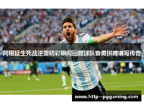 阿根廷生死战逆袭精彩瞬间回顾球队奋勇拼搏谱写传奇 阿根廷生死战逆袭精彩瞬间回顾球队奋勇拼搏谱写传奇