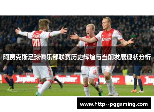 阿贾克斯足球俱乐部联赛历史辉煌与当前发展现状分析 阿贾克斯足球俱乐部联赛历史辉煌与当前发展现状分析