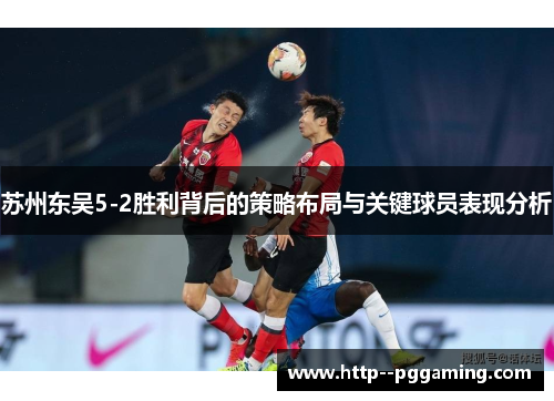 苏州东吴5-2胜利背后的策略布局与关键球员表现分析