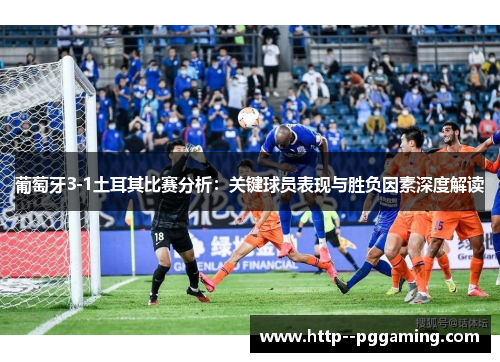 葡萄牙3-1土耳其比赛分析：关键球员表现与胜负因素深度解读