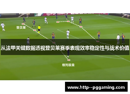 从法甲关键数据透视登贝莱赛季表现效率稳定性与战术价值