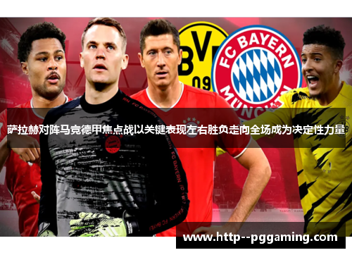 萨拉赫对阵马竞德甲焦点战以关键表现左右胜负走向全场成为决定性力量 萨拉赫对阵马竞德甲焦点战以关键表现左右胜负走向全场成为决定性力量