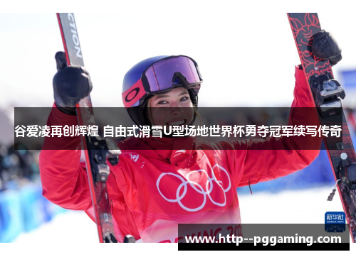 谷爱凌再创辉煌 自由式滑雪U型场地世界杯勇夺冠军续写传奇 谷爱凌再创辉煌 自由式滑雪U型场地世界杯勇夺冠军续写传奇