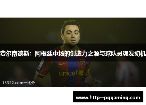 费尔南德斯:阿根廷中场的创造力之源与球队灵魂发动机 费尔南德斯:阿根廷中场的创造力之源与球队灵魂发动机