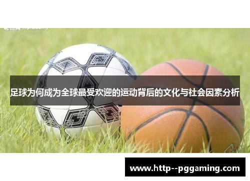 足球为何成为全球最受欢迎的运动背后的文化与社会因素分析 足球为何成为全球最受欢迎的运动背后的文化与社会因素分析
