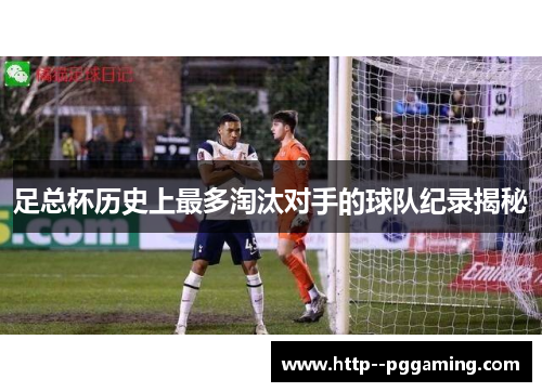 足总杯历史上最多淘汰对手的球队纪录揭秘 足总杯历史上最多淘汰对手的球队纪录揭秘