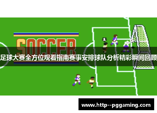 足球大赛全方位观看指南赛事安排球队分析精彩瞬间回顾