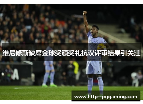 维尼修斯缺席金球奖颁奖礼抗议评审结果引关注