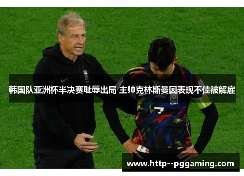 韩国队亚洲杯半决赛耻辱出局 主帅克林斯曼因表现不佳被解雇
