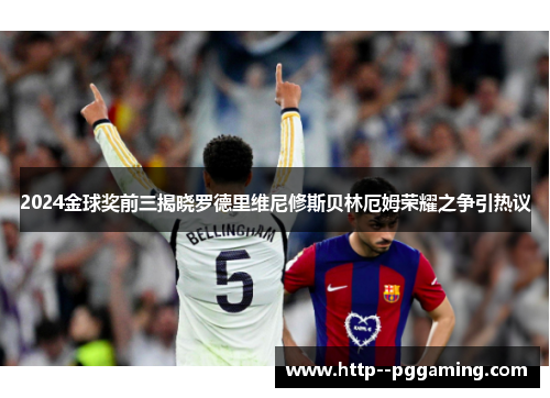 2024金球奖前三揭晓罗德里维尼修斯贝林厄姆荣耀之争引热议