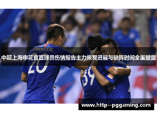 中超上海申花官宣球员伤情报告主力恢复进展与缺阵时间全面披露