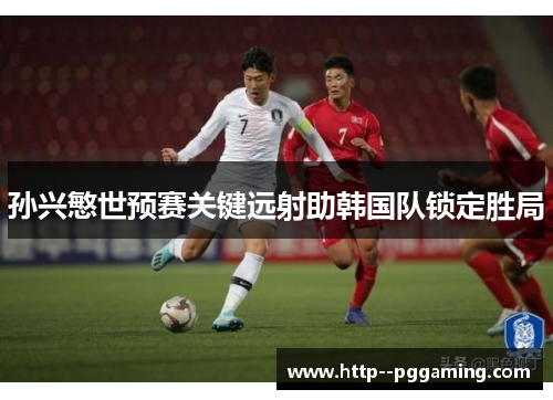 孙兴慜世预赛关键远射助韩国队锁定胜局 孙兴慜世预赛关键远射助韩国队锁定胜局