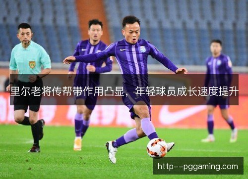 里尔老将传帮带作用凸显，年轻球员成长速度提升